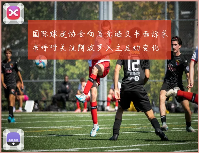 国际球迷协会向马竞递交书面诉求书呼吁关注阿波罗入主后的变化
