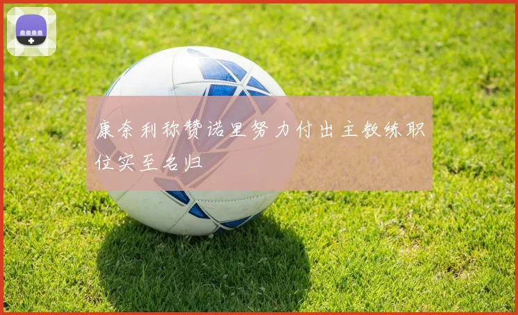 康奈利称赞诺里努力付出主教练职位实至名归