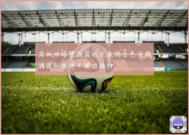 若纳坦塔赞扬翁达夫表现出色并强调团队坚持不懈的精神