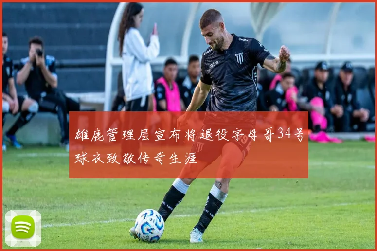 雄鹿管理层宣布将退役字母哥34号球衣致敬传奇生涯