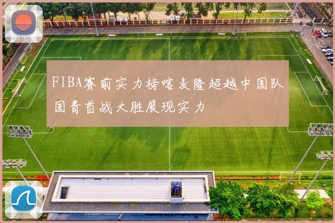 FIBA赛前实力榜喀麦隆超越中国队国青首战大胜展现实力