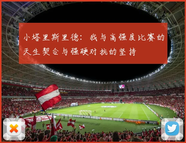 小塔里斯里德：我与高强度比赛的天生契合与强硬对抗的坚持
