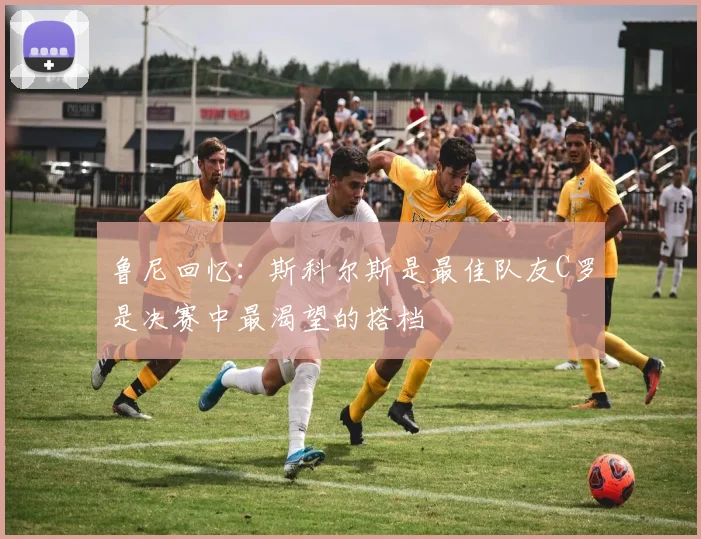 鲁尼回忆：斯科尔斯是最佳队友C罗是决赛中最渴望的搭档