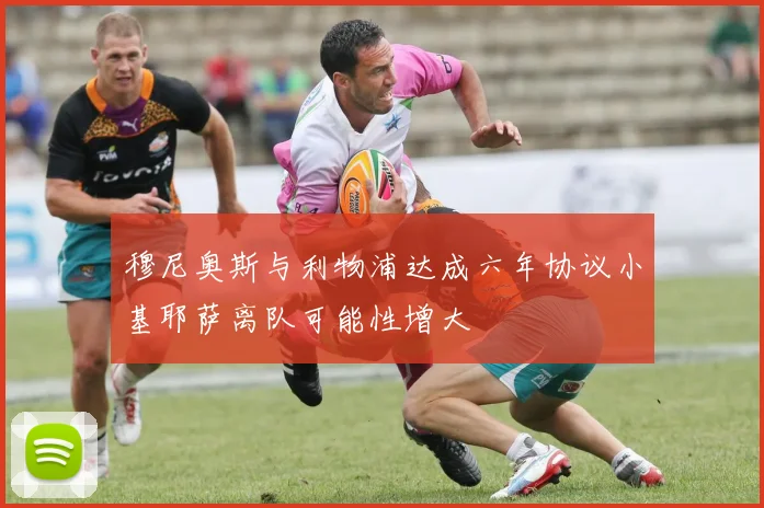 穆尼奥斯与利物浦达成六年协议小基耶萨离队可能性增大