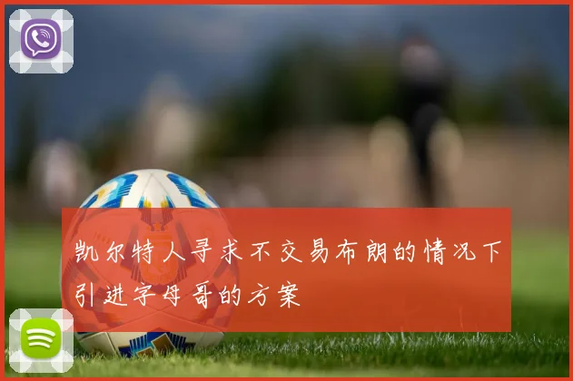 凯尔特人寻求不交易布朗的情况下引进字母哥的方案