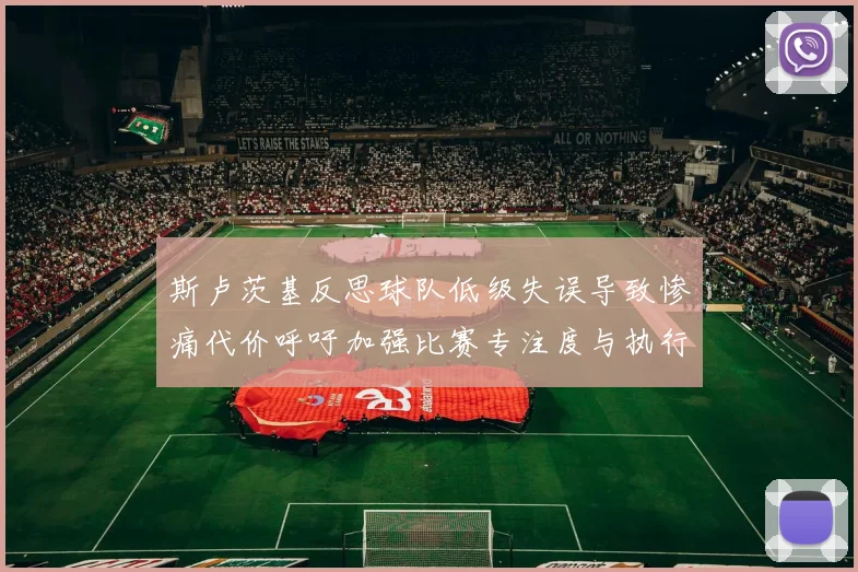 斯卢茨基反思球队低级失误导致惨痛代价呼吁加强比赛专注度与执行力